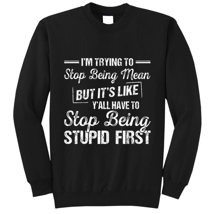 Im Trying To Stop Being Mean But Its Like Yall Have To Tall Sweatshirt