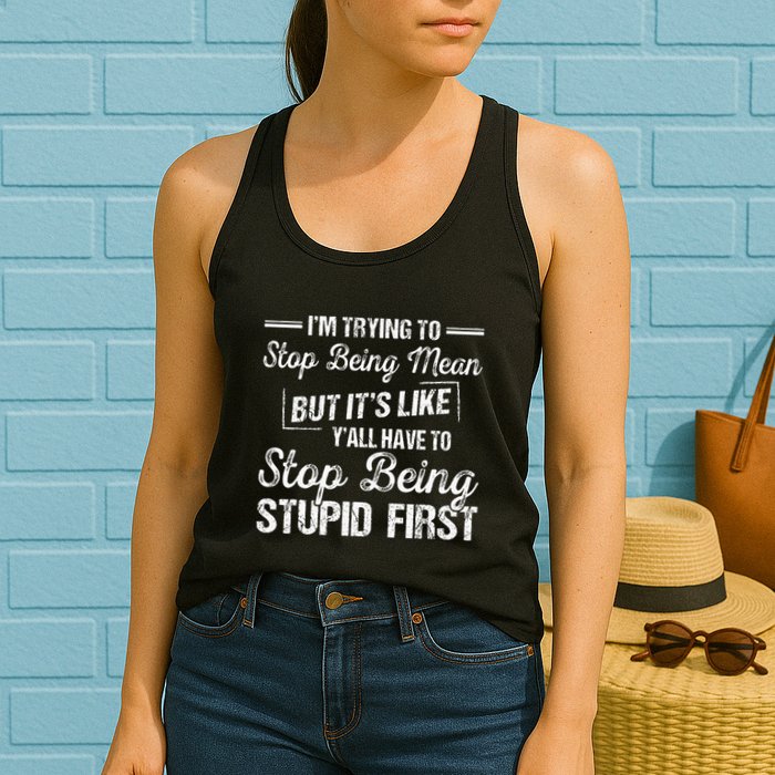 Im Trying To Stop Being Mean But Its Like Yall Have To Womens Tank Top