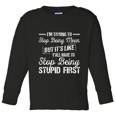 Im Trying To Stop Being Mean But Its Like Yall Have To Toddler Long Sleeve Shirt