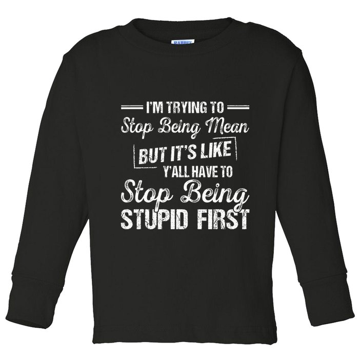 Im Trying To Stop Being Mean But Its Like Yall Have To Toddler Long Sleeve Shirt