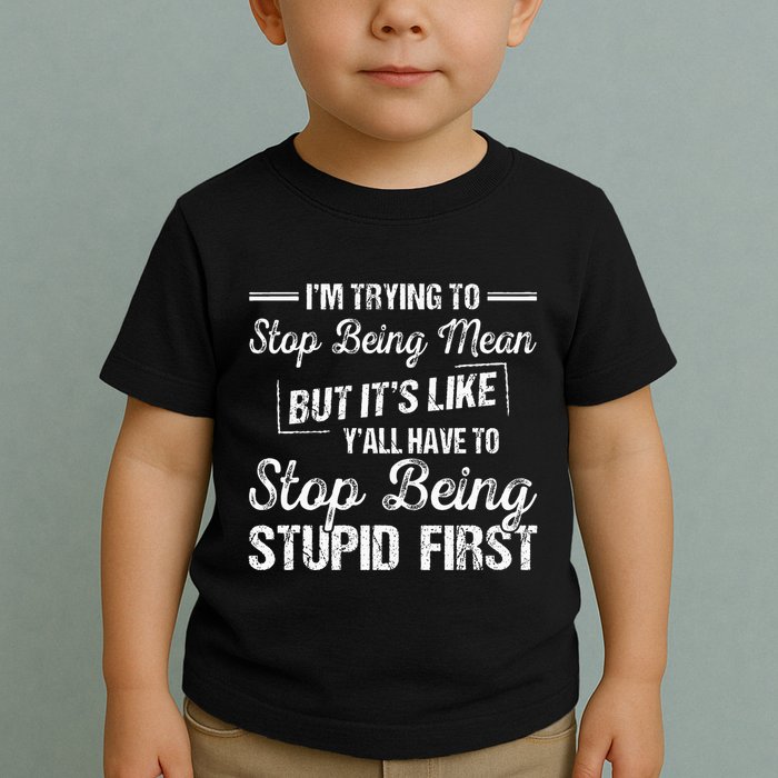 Im Trying To Stop Being Mean But Its Like Yall Have To Toddler T-Shirt