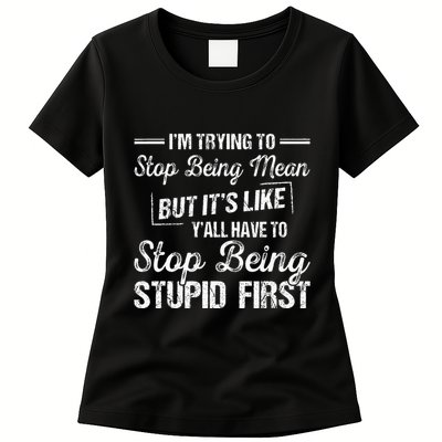 Im Trying To Stop Being Mean But Its Like Yall Have To Womens T-Shirt