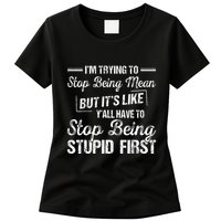 Im Trying To Stop Being Mean But Its Like Yall Have To Womens T-Shirt