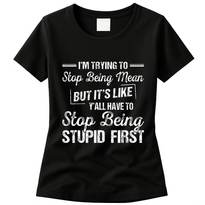 Im Trying To Stop Being Mean But Its Like Yall Have To Womens T-Shirt