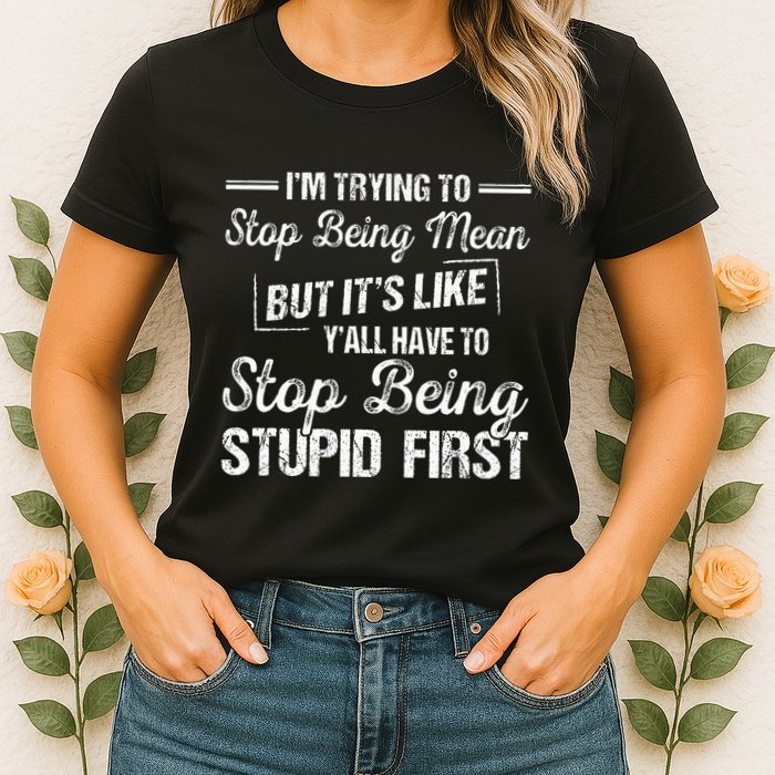 Im Trying To Stop Being Mean But Its Like Yall Have To Womens T-Shirt