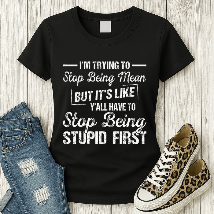 Im Trying To Stop Being Mean But Its Like Yall Have To Womens T-Shirt