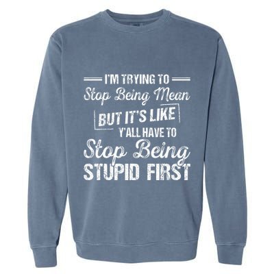 Im Trying To Stop Being Mean But Its Like Yall Have To Garment-Dyed Sweatshirt
