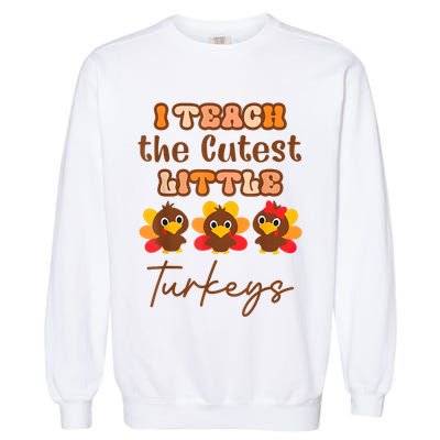 I Teach The Cutest Little Turkeys Teacher Thanksgiving Garment-Dyed Sweatshirt