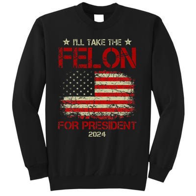 ILl Take The Felon For President 2024 Funny Pro Trump 2024 Sweatshirt