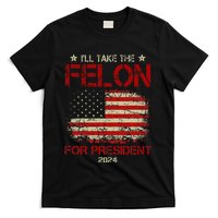 ILl Take The Felon For President 2024 Funny Pro Trump 2024 T-Shirt