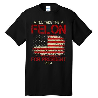 ILl Take The Felon For President 2024 Funny Pro Trump 2024 Tall T-Shirt