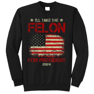 ILl Take The Felon For President 2024 Funny Pro Trump 2024 Tall Sweatshirt