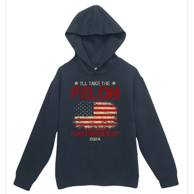 ILl Take The Felon For President 2024 Funny Pro Trump 2024 Urban Pullover Hoodie