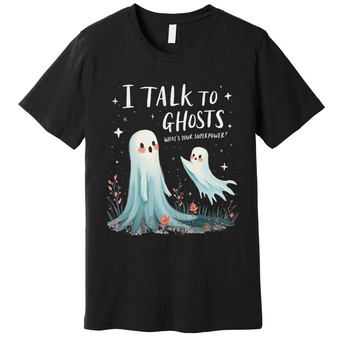 I Talk To Ghosts WhatS Your Superpower Cute Halloween Ghost Premium T-Shirt