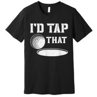 I'd Tap That Funny Golf Ball For Golfing Players Premium T-Shirt