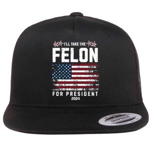 ILl Take The Felon For President 2024 Trump American Flag Flat Bill Trucker Hat