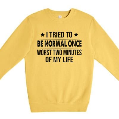 I Tried To Be Normal Once Worst Two Minutes Of My Life Premium Crewneck Sweatshirt