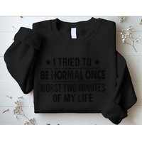 I Tried To Be Normal Once Worst Two Minutes Of My Life Sweatshirt