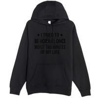 I Tried To Be Normal Once Worst Two Minutes Of My Life Premium Pullover Hoodie