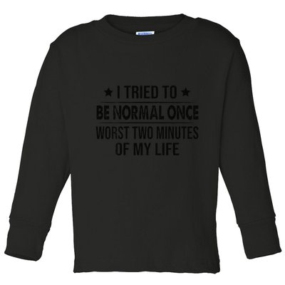 I Tried To Be Normal Once Worst Two Minutes Of My Life Toddler Long Sleeve Shirt