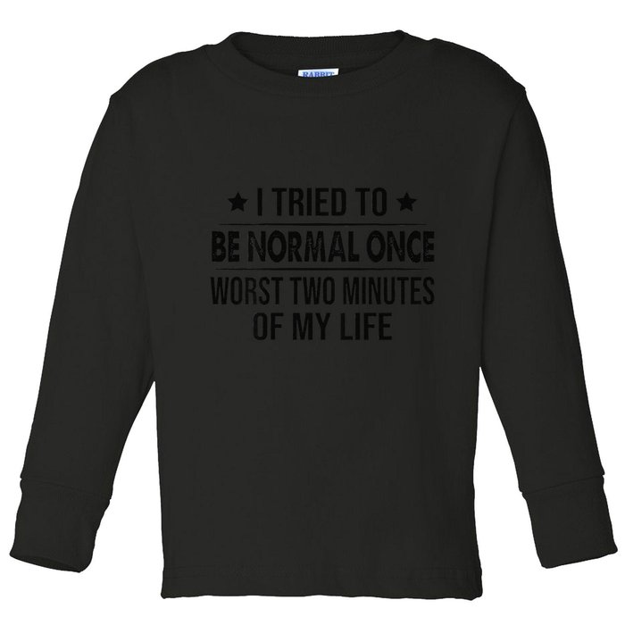 I Tried To Be Normal Once Worst Two Minutes Of My Life Toddler Long Sleeve Shirt