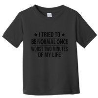 I Tried To Be Normal Once Worst Two Minutes Of My Life Toddler T-Shirt