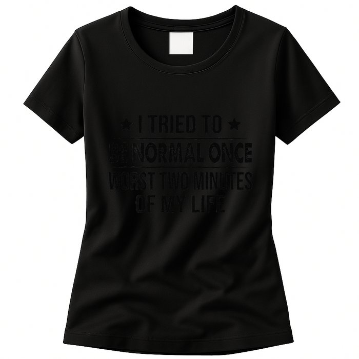 I Tried To Be Normal Once Worst Two Minutes Of My Life Womens T-Shirt