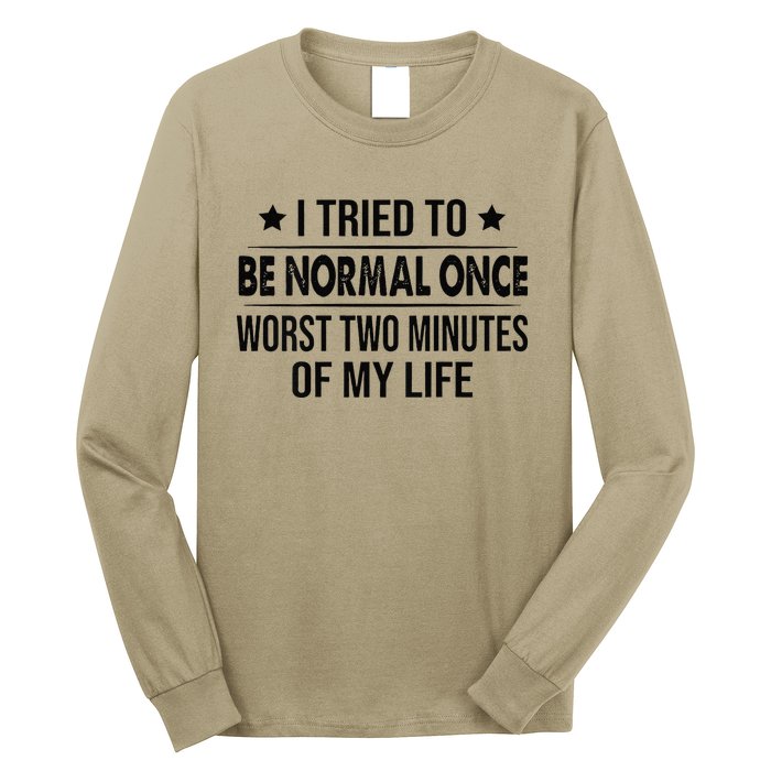 I Tried To Be Normal Once Worst Two Minutes Of My Life Long Sleeve Shirt