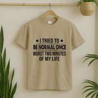 I Tried To Be Normal Once Worst Two Minutes Of My Life T-Shirt