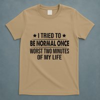 I Tried To Be Normal Once Worst Two Minutes Of My Life T-Shirt