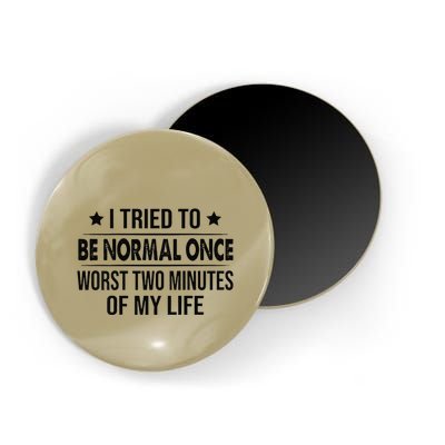 I Tried To Be Normal Once Worst Two Minutes Of My Life Magnet