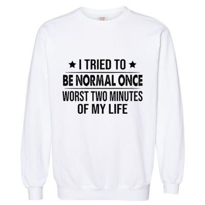 I Tried To Be Normal Once Worst Two Minutes Of My Life Garment-Dyed Sweatshirt