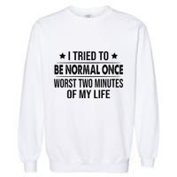 I Tried To Be Normal Once Worst Two Minutes Of My Life Garment-Dyed Sweatshirt