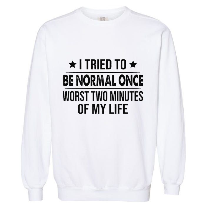 I Tried To Be Normal Once Worst Two Minutes Of My Life Garment-Dyed Sweatshirt