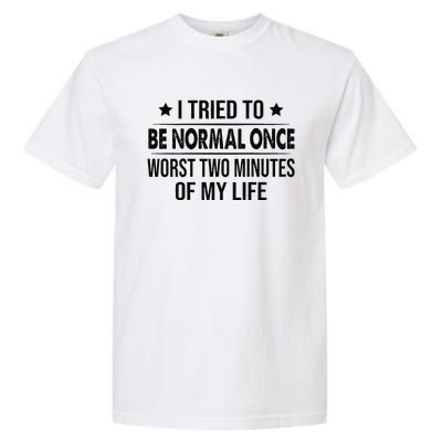 I Tried To Be Normal Once Worst Two Minutes Of My Life Garment-Dyed Heavyweight T-Shirt