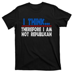 I Think Therefore I Am Not Republican Politics Quote Saying T-Shirt