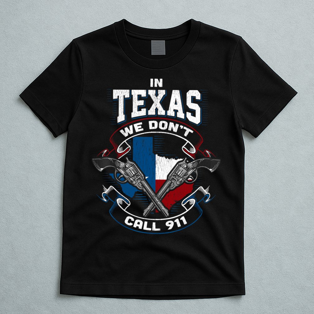 In Texas We Don't Call 911 Funny Texan Proud Gun Owner Gift T-Shirt