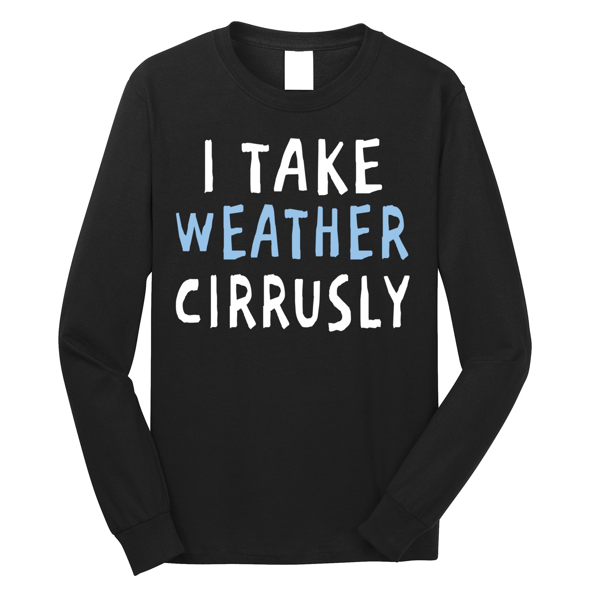 I Take Weather Cirrusly - Funny Meteorology Long Sleeve Shirt