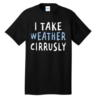 I Take Weather Cirrusly - Funny Meteorology Tall T-Shirt