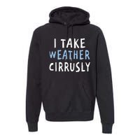 I Take Weather Cirrusly - Funny Meteorology Premium Hoodie