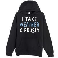 I Take Weather Cirrusly - Funny Meteorology Premium Pullover Hoodie