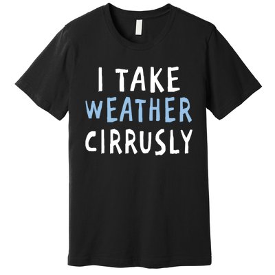 I Take Weather Cirrusly - Funny Meteorology Premium T-Shirt