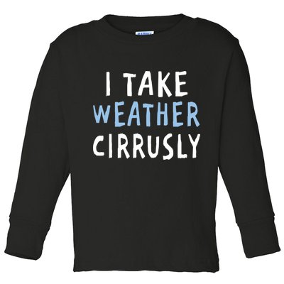 I Take Weather Cirrusly - Funny Meteorology Toddler Long Sleeve Shirt
