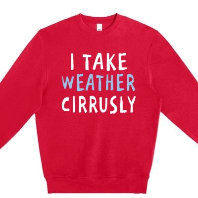 I Take Weather Cirrusly - Funny Meteorology Premium Crewneck Sweatshirt