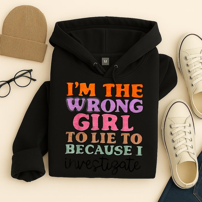 Im The Wrong Girl To Lie To Because I Investigate Hoodie