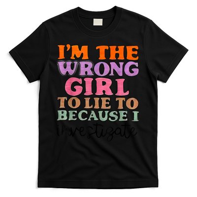 Im The Wrong Girl To Lie To Because I Investigate T-Shirt