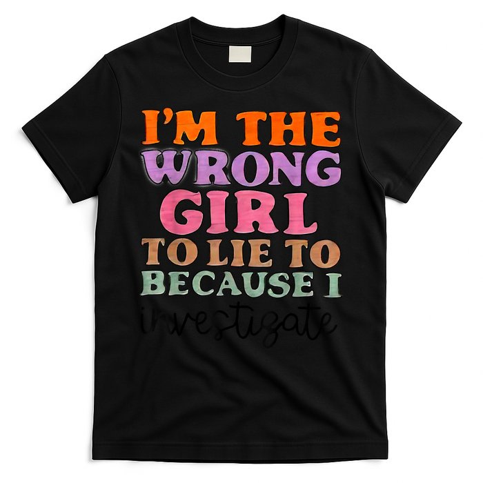 Im The Wrong Girl To Lie To Because I Investigate T-Shirt