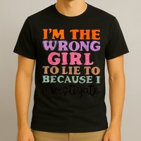 Im The Wrong Girl To Lie To Because I Investigate T-Shirt