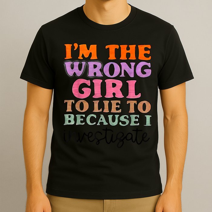 Im The Wrong Girl To Lie To Because I Investigate T-Shirt