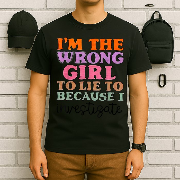 Im The Wrong Girl To Lie To Because I Investigate T-Shirt